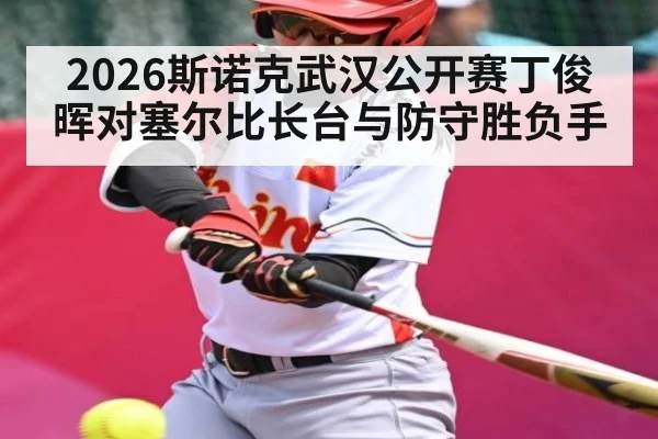 2026斯诺克武汉公开赛丁俊晖对塞尔比长台与防守胜负手