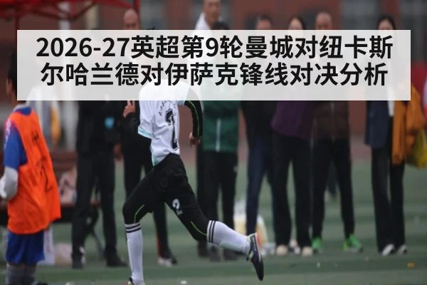 2026-27英超第9轮曼城对纽卡斯尔哈兰德对伊萨克锋线对决分析