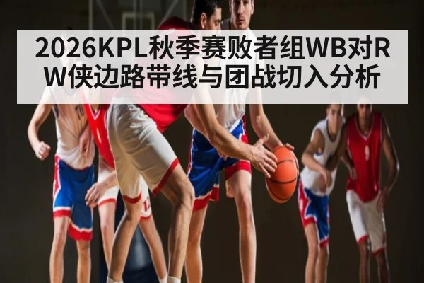 2026KPL秋季赛败者组WB对RW侠边路带线与团战切入分析