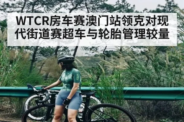 WTCR房车赛澳门站领克对现代街道赛超车与轮胎管理较量